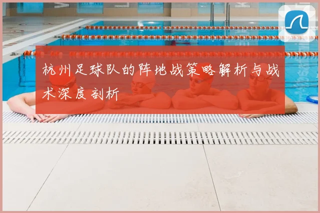 杭州足球队的阵地战策略解析与战术深度剖析