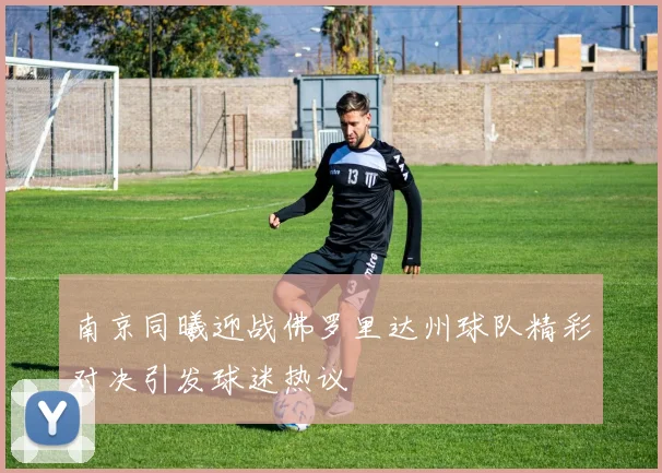 南京同曦迎战佛罗里达州球队精彩对决引发球迷热议