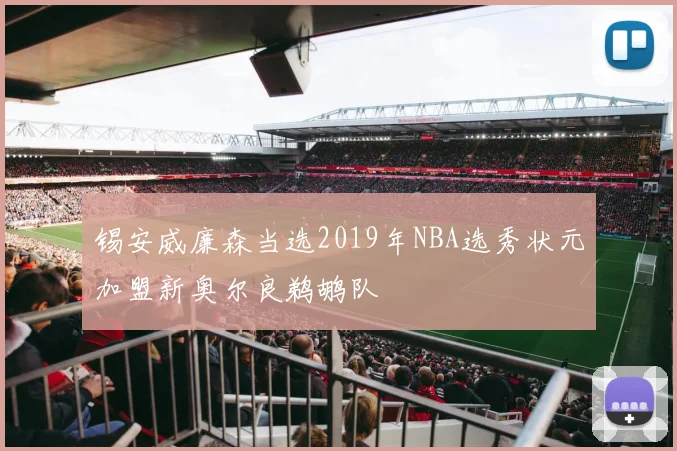 锡安威廉森当选2019年NBA选秀状元加盟新奥尔良鹈鹕队
