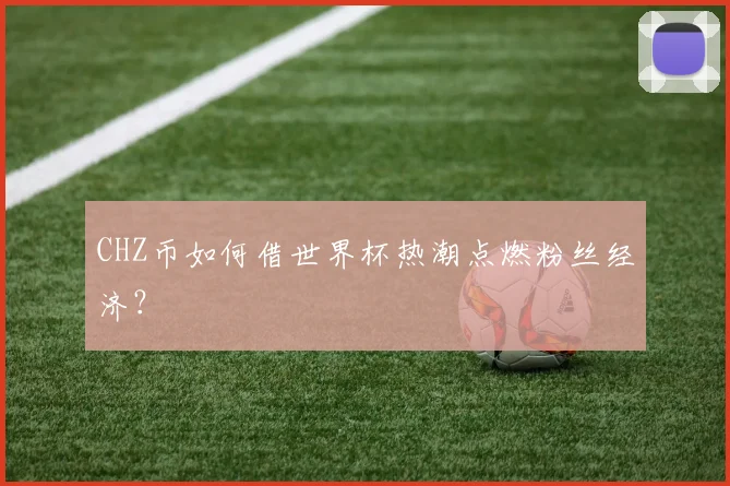 CHZ币如何借世界杯热潮点燃粉丝经济?
