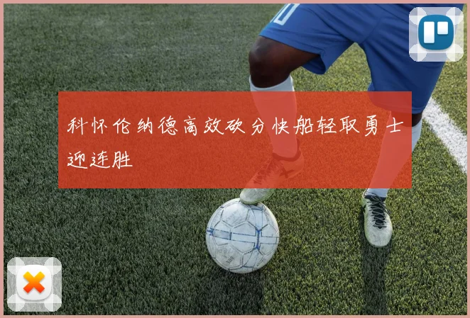 科怀伦纳德高效砍分快船轻取勇士迎连胜