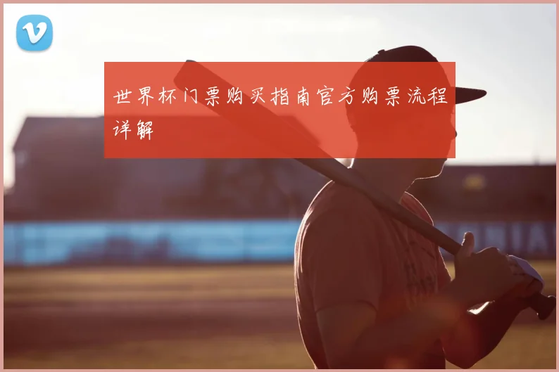 世界杯门票购买指南官方购票流程详解