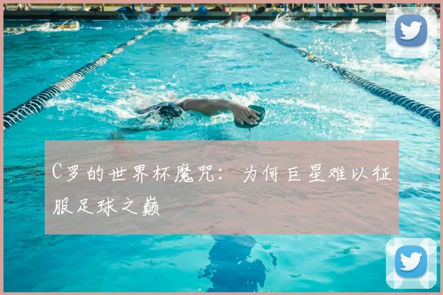 C罗的世界杯魔咒：为何巨星难以征服足球之巅