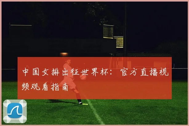 中国女排出征世界杯:官方直播视频观看指南